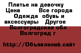 Платье на девочку  › Цена ­ 450 - Все города Одежда, обувь и аксессуары » Другое   . Волгоградская обл.,Волгоград г.